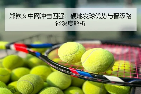 郑钦文中网冲击四强：硬地发球优势与晋级路径深度解析